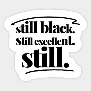 STILL BLACK. STILL EXCELLENT. STILL. Sticker